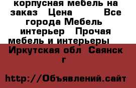 корпусная мебель на заказ › Цена ­ 100 - Все города Мебель, интерьер » Прочая мебель и интерьеры   . Иркутская обл.,Саянск г.